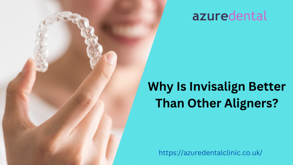 Why Is Invisalign Better Than Other Aligners? Azure Dental Clinic